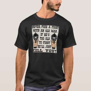 Never Pick A Fight With An Old Man He'll Kill You T-Shirt