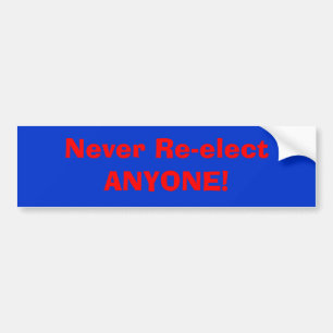 Never Re-elect ANYONE! Bumper Sticker