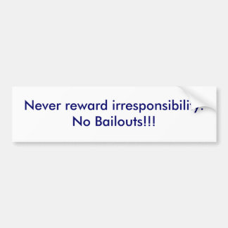 Never reward irresponsibility.No Bailouts!!! Bumper Sticker
