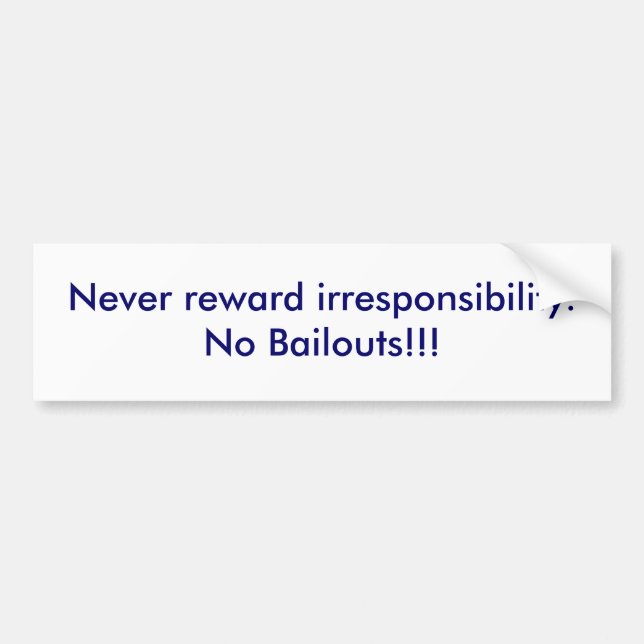 Never reward irresponsibility.No Bailouts!!! Bumper Sticker (Front)