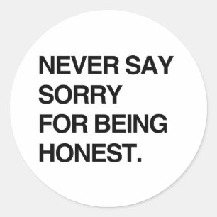 NEVER SAY SORRY FOR BEING HONEST.png Classic Round Sticker