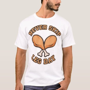 Never Skip Leg Day - Chicken Drumstick - Funny T-Shirt