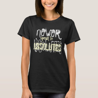 Never speak in absolutes. T-Shirt