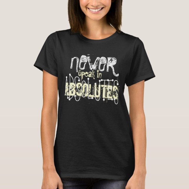 Never speak in absolutes. T-Shirt (Front)