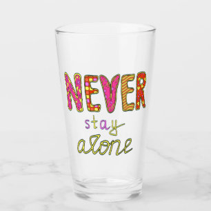 Never stay alone glass