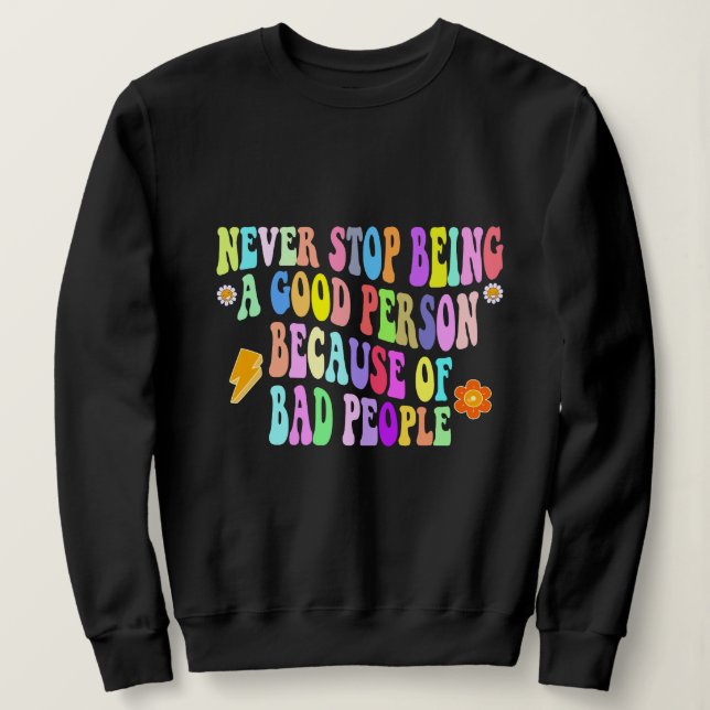 never stop being a good person because of bad peop sweatshirt (Design Front)