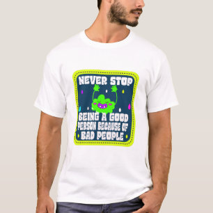 never stop being a good person because of bad peop T-Shirt