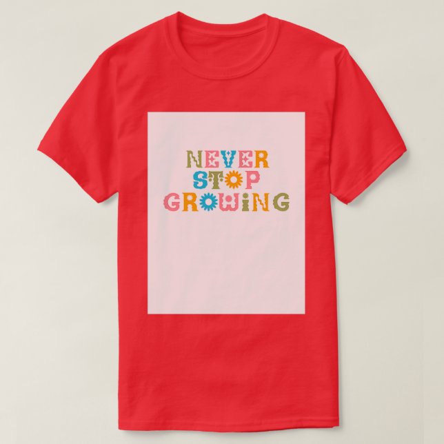 Never Stop Growing Colourful Flower Lover Sweet Or T-Shirt (Design Front)