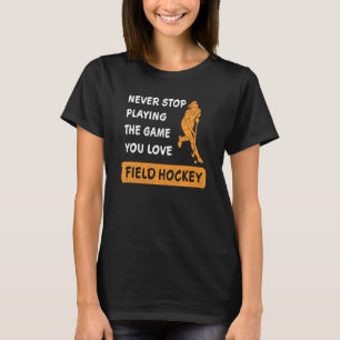 Never stop playing the game you love Field hockey  T-Shirt