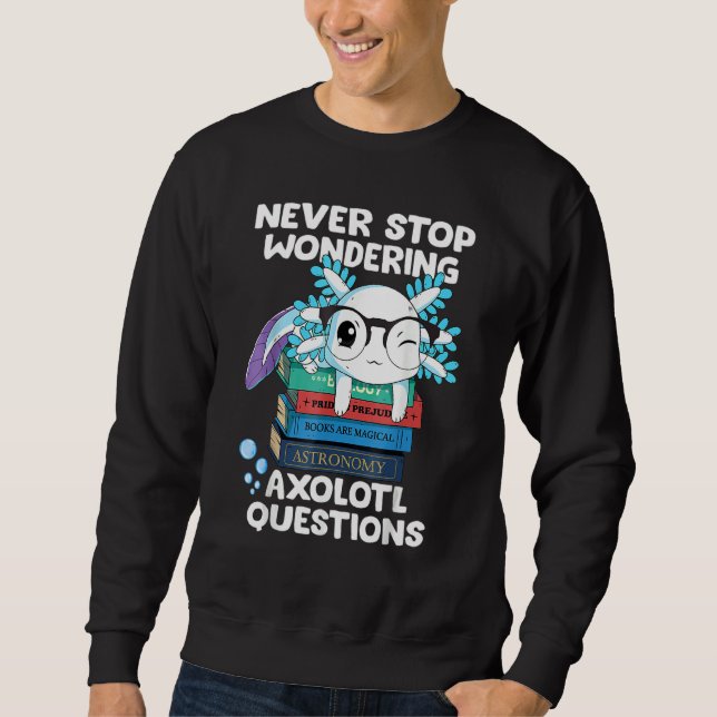 Never Stop Wondering Axolotl Questions Cute Axolot Sweatshirt (Front)