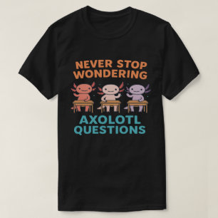 Never Stop Wondering Axolotl Questions T-Shirt