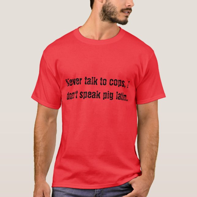 Never talk to cops, I don't speak pig latin. T-Shirt (Front)