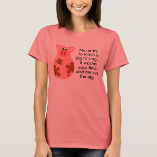 Never Teach A Pig To Sing T-shirt