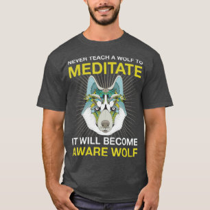 Never Teach A Wolf To Meditate   Aware Wolf Head T-Shirt