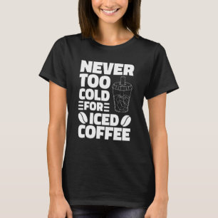 Never Too Cold For Iced Coffee Drinking Coffeeholi T-Shirt