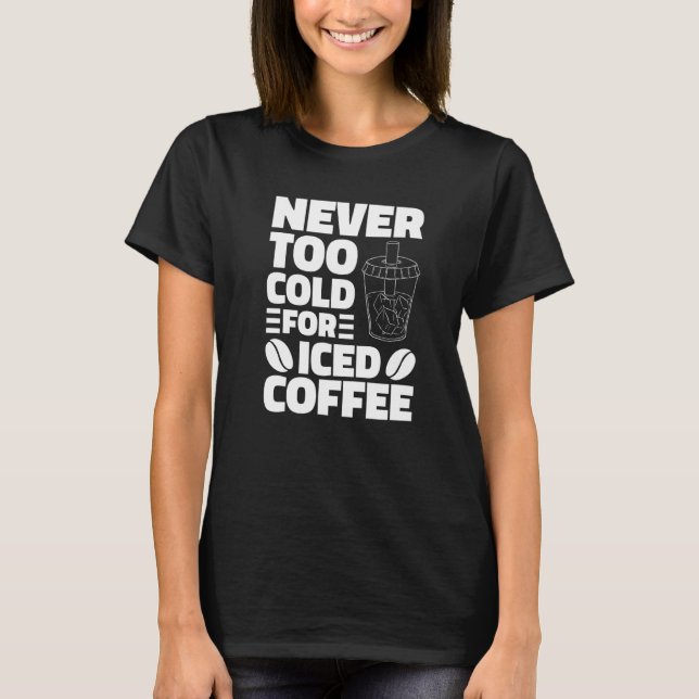 Never Too Cold For Iced Coffee Drinking Coffeeholi T-Shirt (Front)