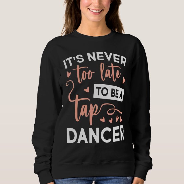 Never Too Late Be A Tap Dancer Dancing Sweatshirt (Front)