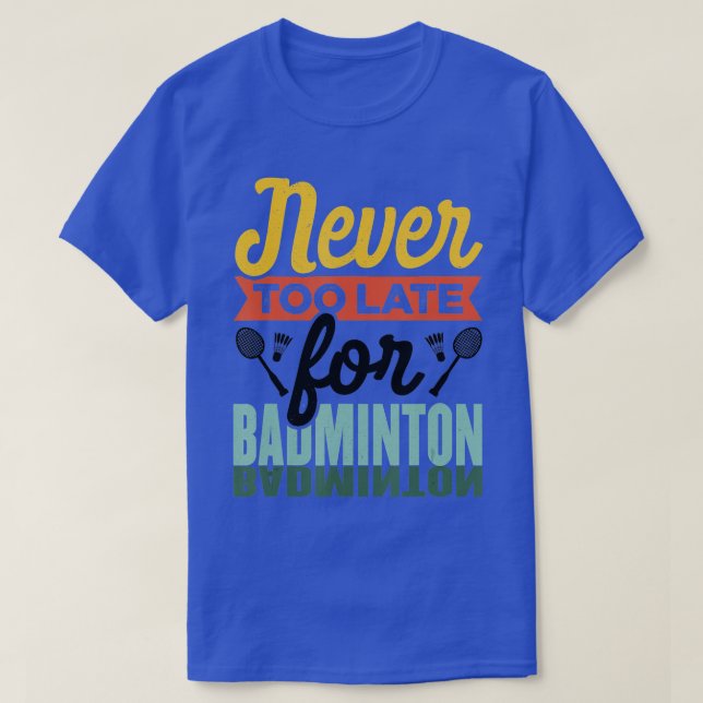 Never Too Late For Badminton Shuttlecock Badminton T-Shirt (Design Front)