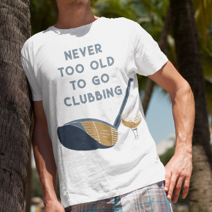 Never Too Old to Go Clubbing Funny Golfers T-Shirt