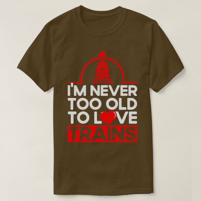 Never Too Old To Love Trains Railroad Lovers Train T-Shirt (Design Front)