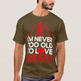 Never Too Old To Love Trains Railroad Lovers Train T-Shirt