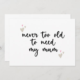 Never Too Old To Need My Mum Mothers Day Gifts Mum Invitation