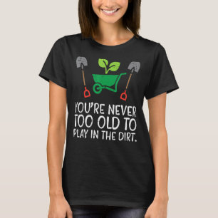 Never Too Old To Play Dirt Funny Plant Gardening M T-Shirt