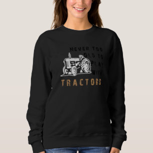 Never Too Old To Play With Tractors Farm Life Sweatshirt