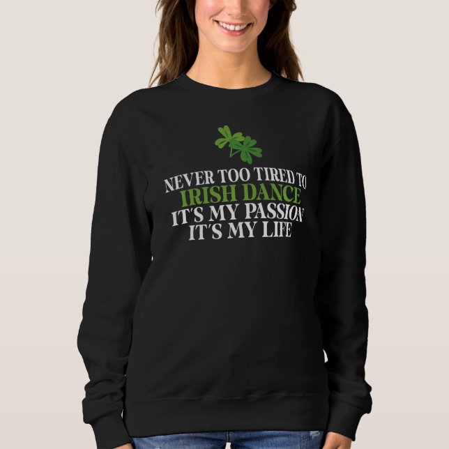 Never too tired to irish Dance its my Passion Iris Sweatshirt (Front)