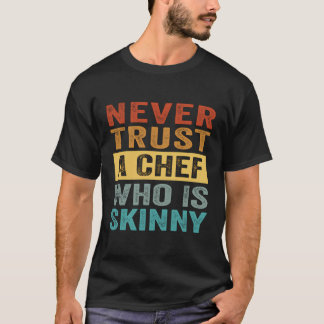 Never Trust A Chef Who Is Skinny - Funny Sarcastic T-Shirt