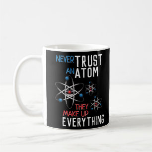 Never Trust an Atom Make Up Everything Funny Coffee Mug
