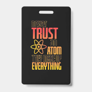 Never Trust An Atom They Make Everything ID Badge