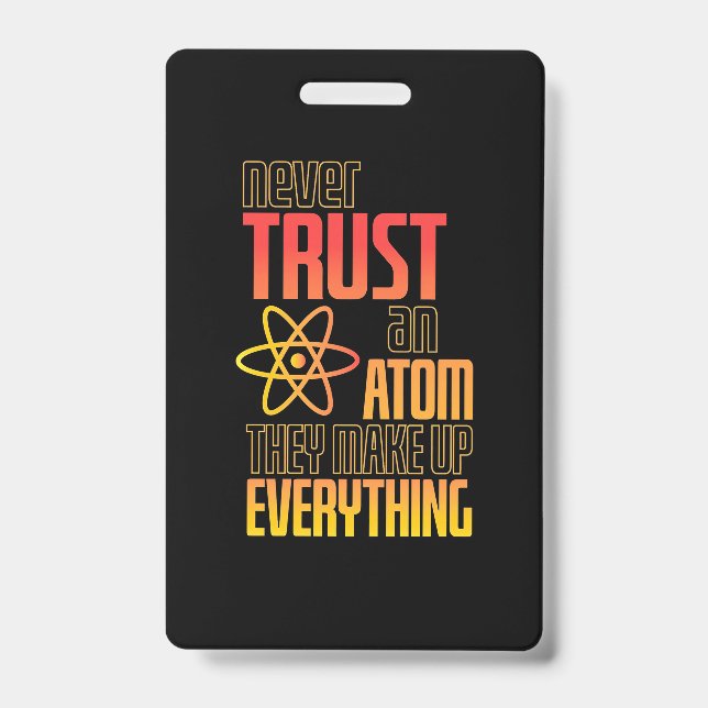 Never Trust An Atom They Make Everything ID Badge (Front)