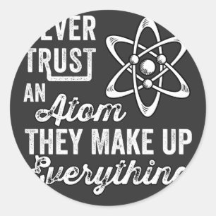 Never Trust An Atom, They Make Up Everything Classic Round Sticker