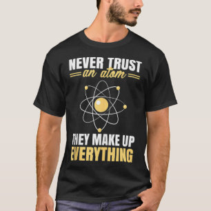 Never Trust An Atom They Make Up Everything Funny T-Shirt
