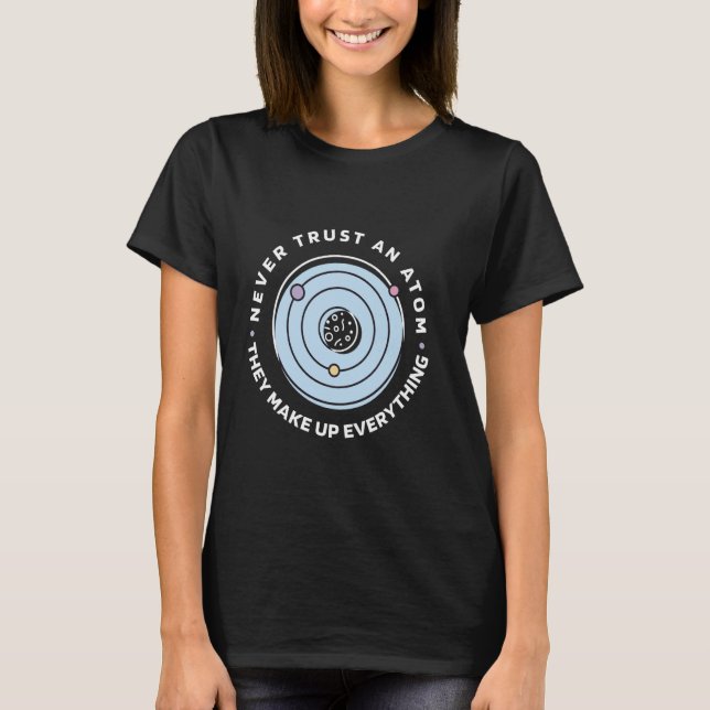 Never Trust An Atom They Make Up Everything Funny  T-Shirt (Front)