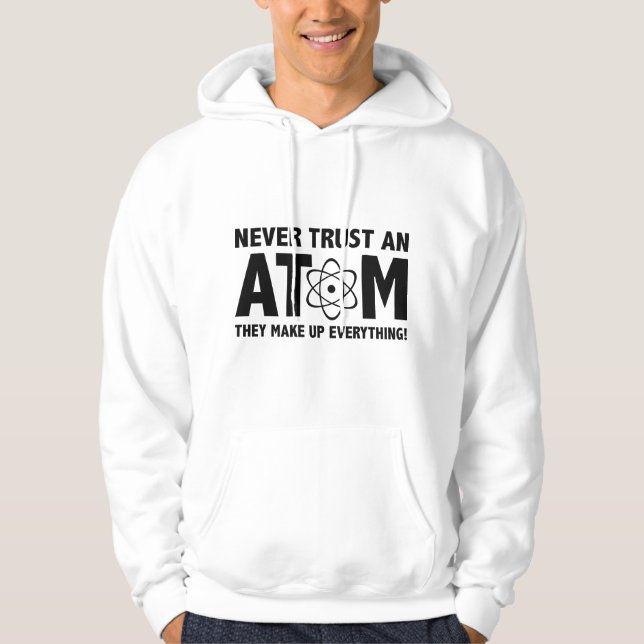 Never Trust An Atom. They Make Up Everything. Hoodie (Front)