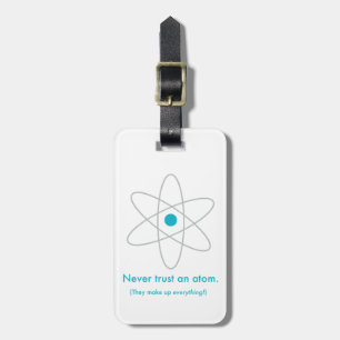Never trust an atom. They make up everything! Luggage Tag