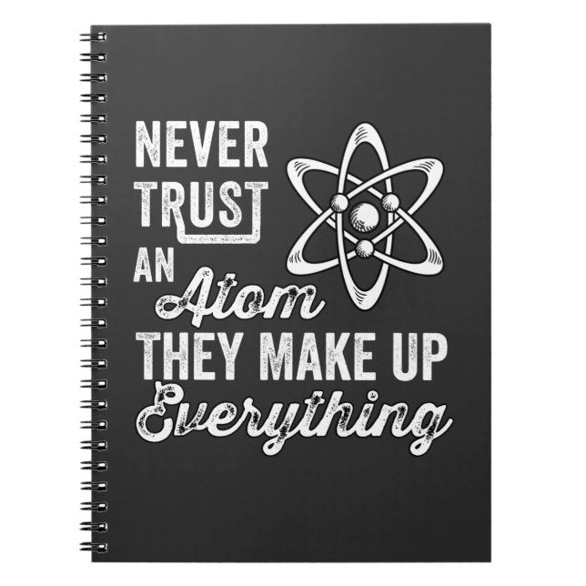 Never Trust An Atom, They Make Up Everything Notebook (Front)