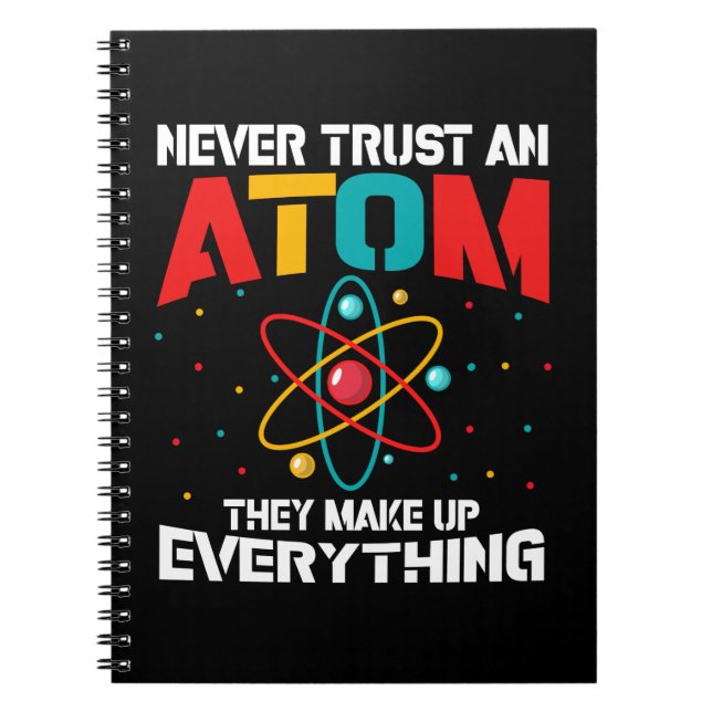 Never trust an atom They make up everything Notebook (Front)