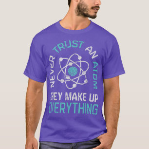 Never Trust An Atom They Make Up Everything Scienc T-Shirt