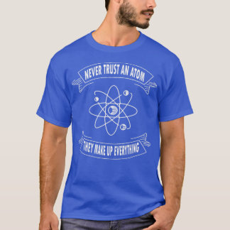 Never Trust An Atom They Make Up Everything Scienc T-Shirt