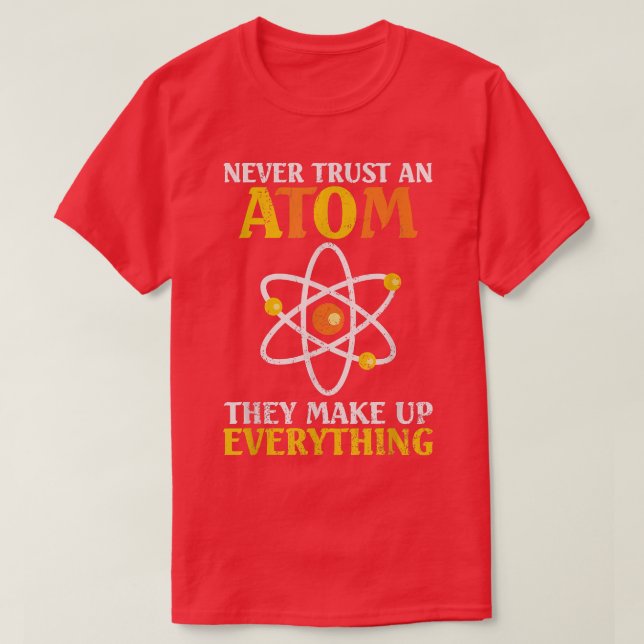 Never Trust An Atom They Make Up Everything Scienc T-Shirt (Design Front)