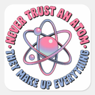 "Never Trust an Atom -They Make Up Everything" Square Sticker