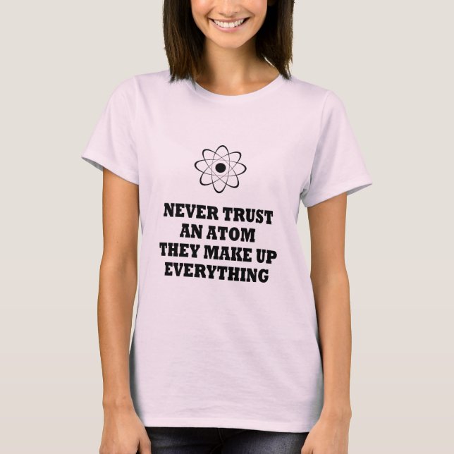 Never Trust An Atom They Make Up Everything T-Shirt (Front)