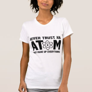 Never Trust An Atom. They Make Up Everything. T-Shirt
