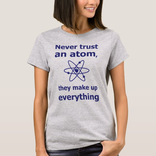 Never trust an atom, they make up everything T-Shirt (Front)