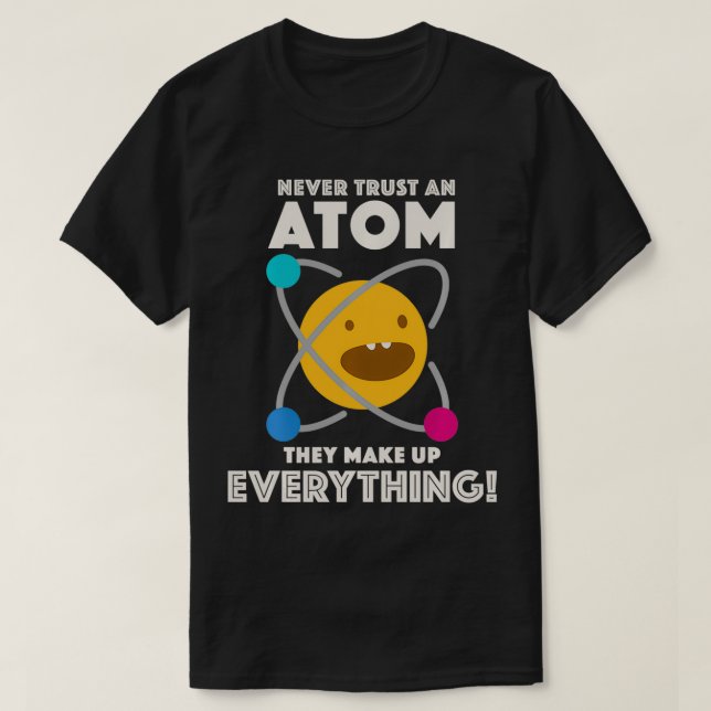Never Trust An Atom They Make Up Everything  T-Shirt (Design Front)