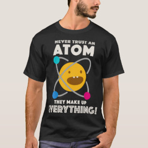 Never Trust An Atom They Make Up Everything T-Shirt