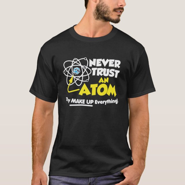 Never Trust An Atom They Make up everything T-Shirt (Front)